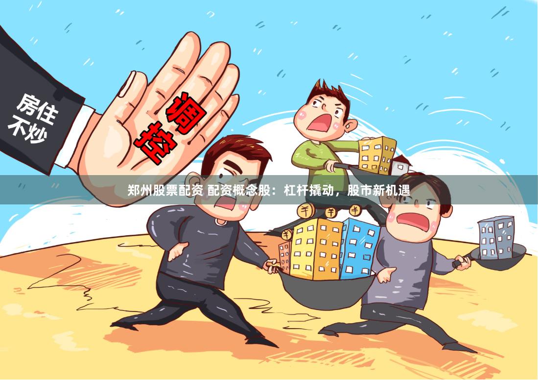 郑州股票配资 配资概念股：杠杆撬动，股市新机遇